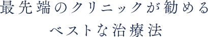 最先端のクリニックが勧めるベストな治療法