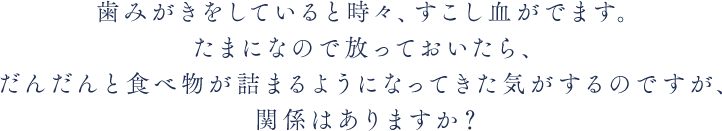 歯みがきをしていると時々、すこし血がでます。 たまになので放っておいたら、 だんだんと食べ物が詰まるようになってきた気がするのですが、関係はありますか？